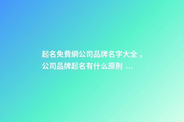 起名免費網公司品牌名字大全，公司品牌起名有什么原則？-第1張-公司起名-玄機派
